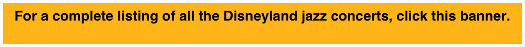 For a complete listing of all the Disneyland jazz concerts, click this banner.